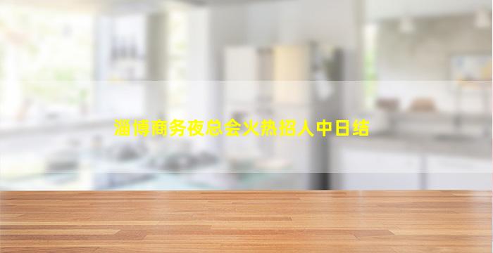 淄博商务夜总会火热招人中日结